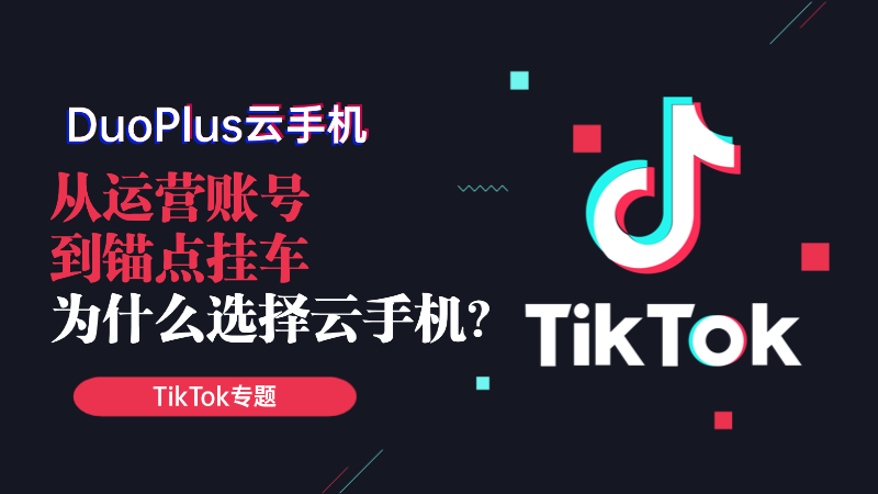 从运营TikTok账号到锚点挂车，为什么TK卖家选择云手机？